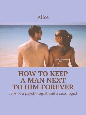 cover image of How to keep a man next to him forever. Tips of a psychologist and a sexologist